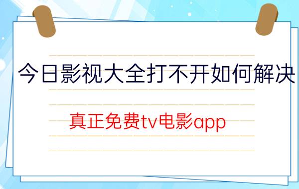 今日影视大全打不开如何解决 真正免费tv电影app？